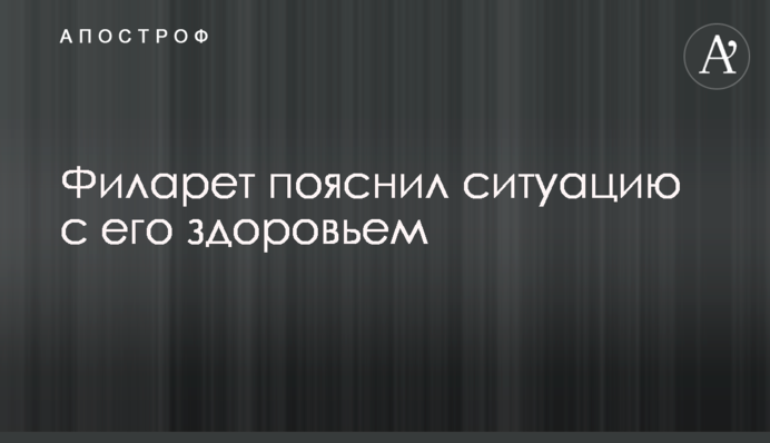 Філарет пояснив ситуацію з його здоров'ям