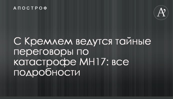 З Кремлем ведуться таємні переговори щодо катастрофи MH17: всі подробиці
