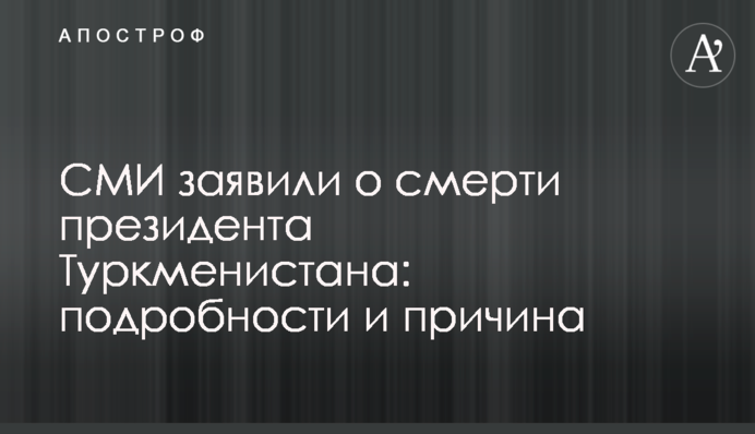 СМИ заявили о смерти президента Туркменистана: подробности и причина