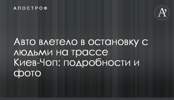 Авто влетело в остановку с людьми на трассе Киев-Чоп: подробности и фото