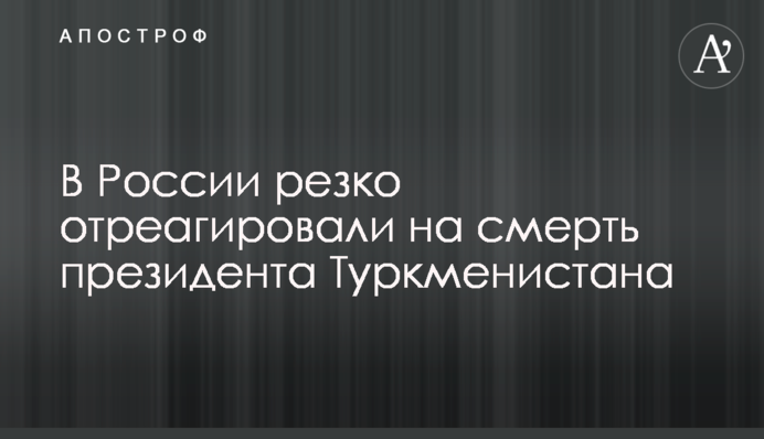 В России резко отреагировали на смерть президента Туркменистана