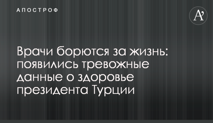 Лікарі борються за життя: з'явилися тривожні дані про здоров'я президента Туреччини