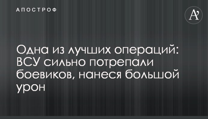 Одна из лучших операций: ВСУ сильно потрепали боевиков, нанеся большой урон