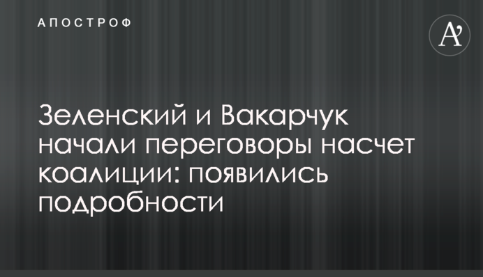 Зеленський і Вакарчук почали переговори щодо коаліції: з'явилися подробиці