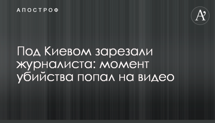 Под Киевом зарезали журналиста: момент убийства попал на видео