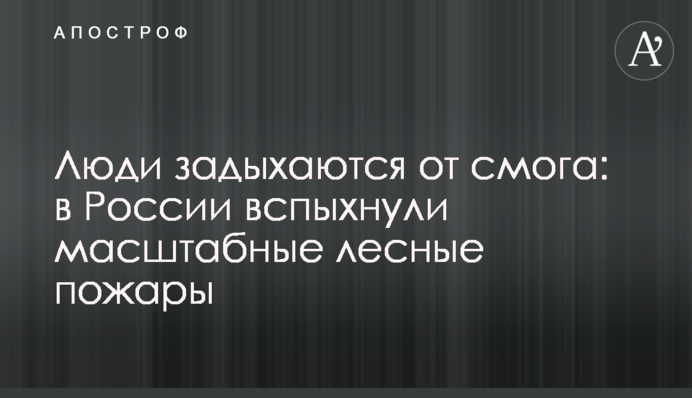 Люди задыхаются от смога: в России вспыхнули масштабные лесные пожары