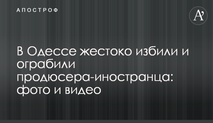 В Одессе жестоко избили и ограбили продюсера-иностранца: фото и видео
