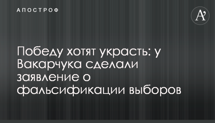 Победу хотят украсть: у Вакарчука сделали заявление о фальсификации выборов