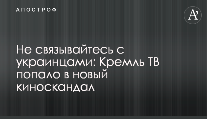 Не зв'язуйтеся з українцями: Кремль ТВ потрапило в новий кіноскандал