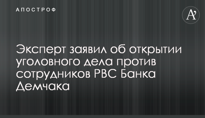 Эксперт заявил об открытии уголовного дела против сотрудников РВС Банка Демчака