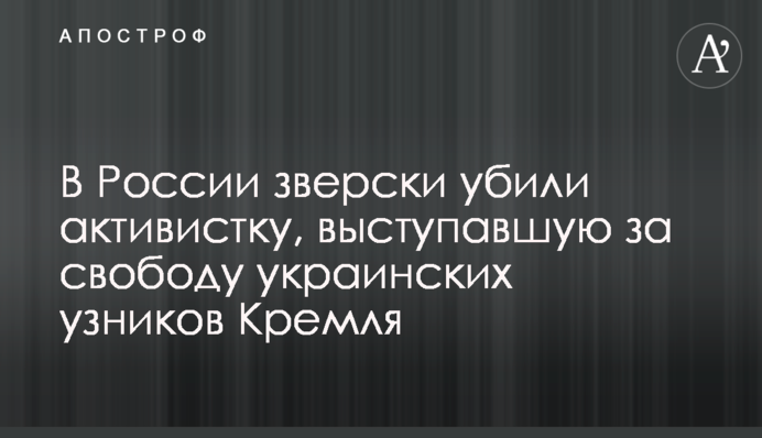 У Росії по-звірячому вбили активістку, яка виступала за свободу українських в'язнів Кремля