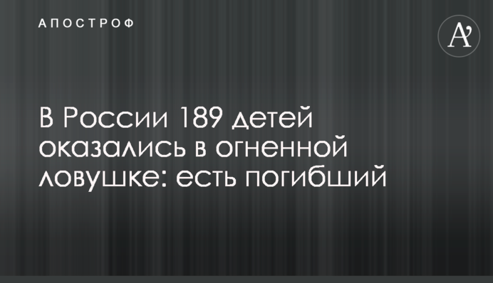 У Росії 189 дітей опинилися у вогняній пастці: є загиблий