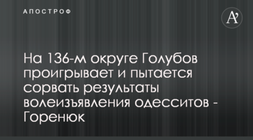 На 136-м округе Голубов проигрывает и пытается сорвать результаты волеизъявления одесситов - Горенюк