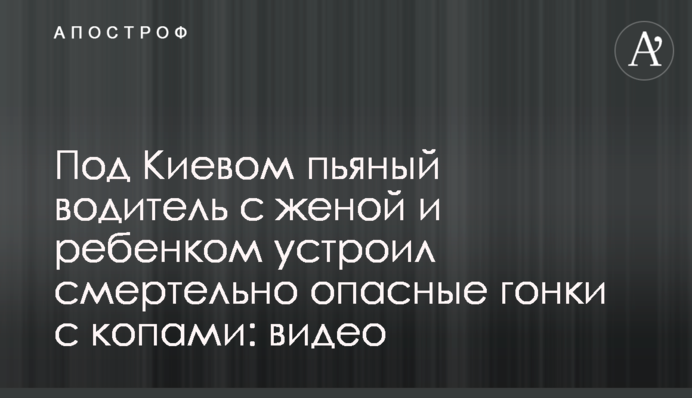 Під Києвом п'яний водій з дружиною і дитиною влаштував смертельно небезпечні перегони з копами: відео