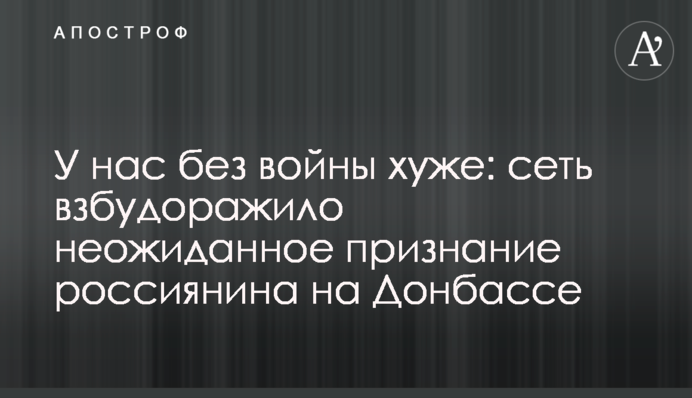 У нас без войны хуже: сеть взбудоражило неожиданное признание россиянина на Донбассе