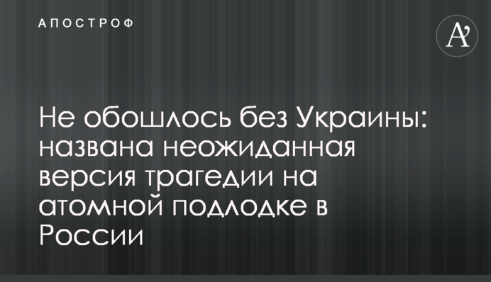 Не обошлось без Украины: названа неожиданная версия трагедии на атомной подлодке в России