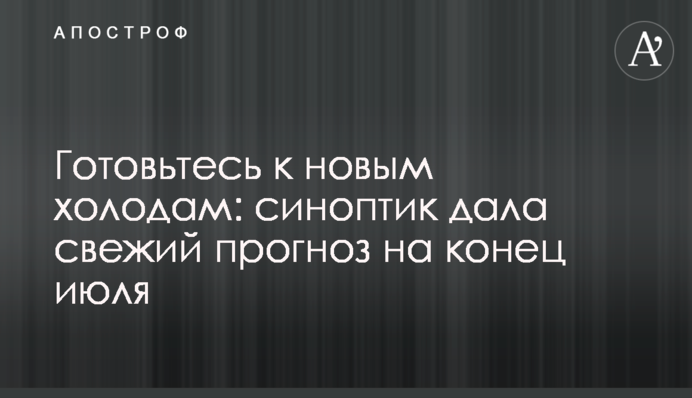 Готовьтесь к новым холодам: синоптик дала свежий прогноз на конец июля