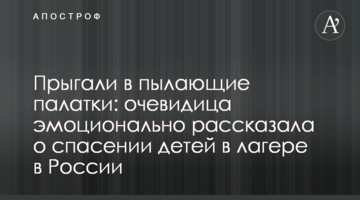 Стрибали в палаючі намети: очевидиця емоційно розповіла про порятунок дітей в таборі в Росії