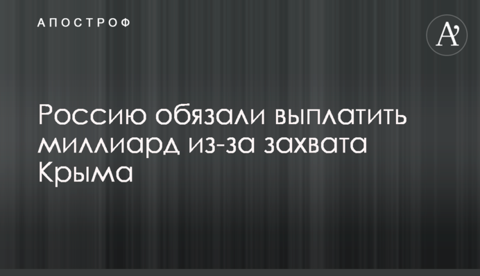 ​Россию обязали выплатить миллиард из-за захвата Крыма