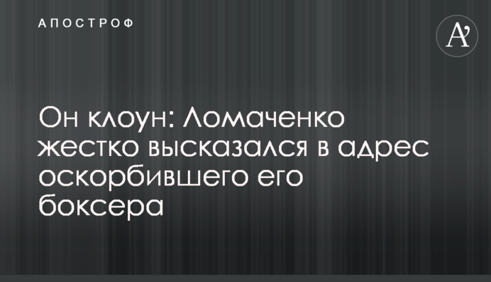 Он клоун: Ломаченко жестко высказался в адрес оскорбившего его боксера