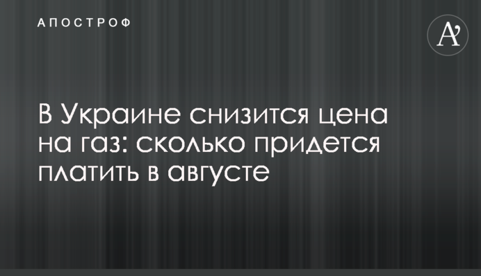 ​В Украине снизится цена на газ: сколько придется платить в августе