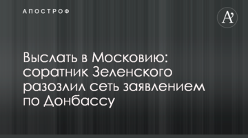 ​Вислати до Московії: соратник Зеленського розлютив мережу заявою щодо Донбасу