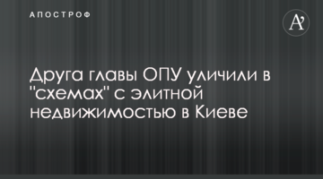 Друга главы ОПУ уличили в "схемах" с элитной недвижимостью в Киеве
