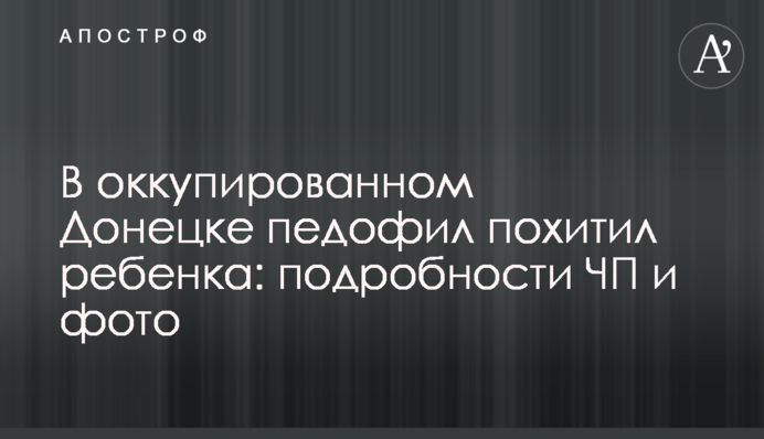 В оккупированном Донецке педофил похитил ребенка: подробности ЧП и фото