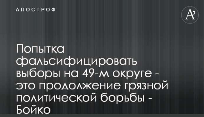 Попытка фальсифицировать выборы на 49-м округе - это продолжение грязной политической борьбы - Бойко