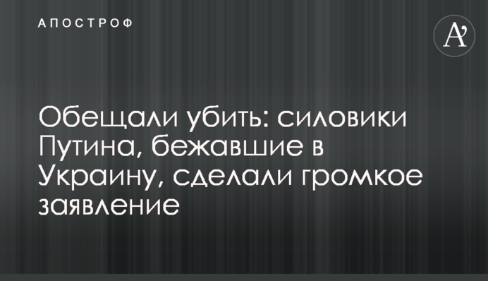 Обіцяли вбити: силовики Путіна, які втекли в Україну, зробили гучну заяву