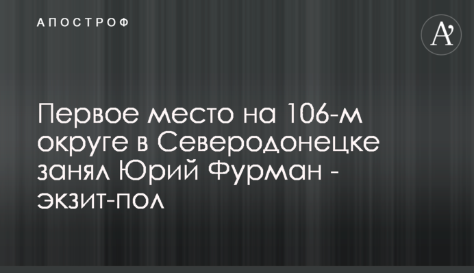 Первое место на 106-м округе в Северодонецке занял  Юрий Фурман - экзит-пол