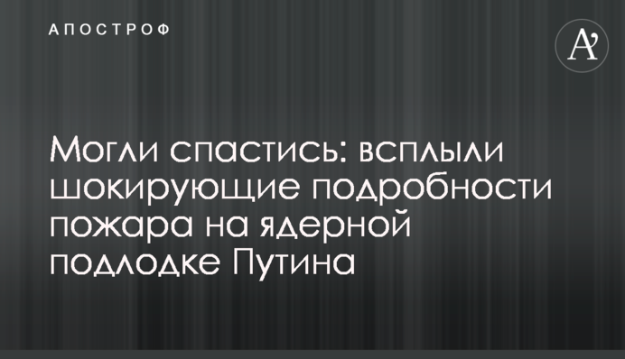 Могли врятуватися: спливли шокуючі подробиці пожежі на ядерному підводному човні Путіна