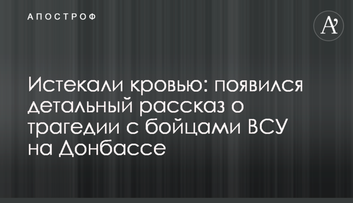 Истекали кровью: появился детальный рассказ о трагедии с бойцами ВСУ на Донбассе