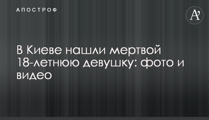 ​У Києві знайшли мертвою 18-річну дівчину: фото і відео