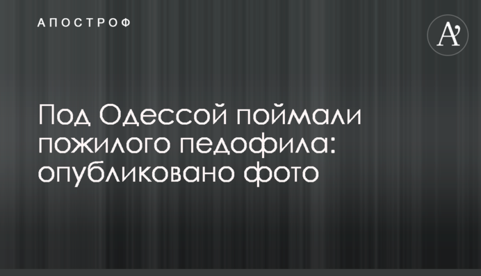 Под Одессой поймали пожилого педофила: опубликовано фото
