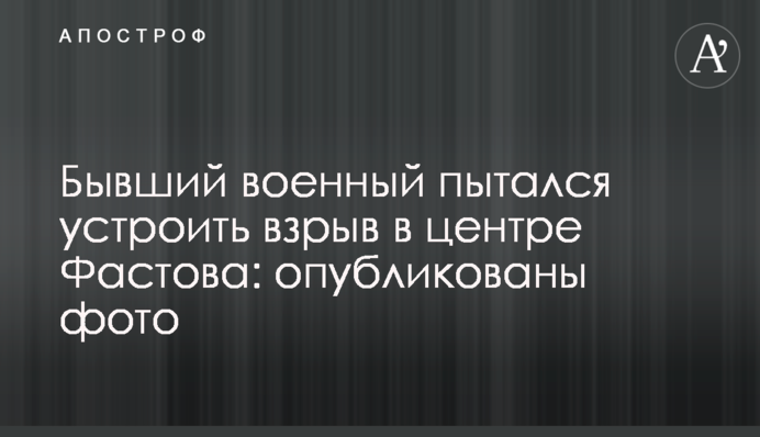 Бывший военный пытался устроить взрыв в центре Фастова: опубликованы фото