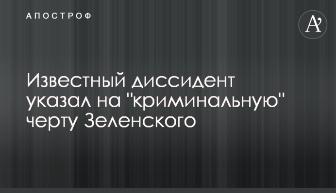 ​Известный диссидент указал на "криминальную" черту Зеленского