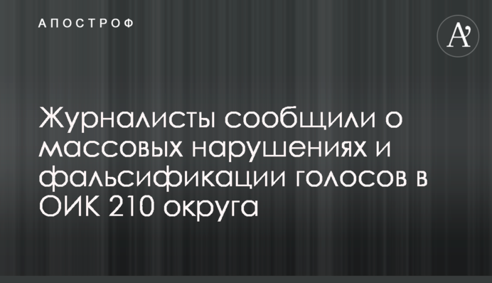 Журналісти повідомили про масові порушення і фальсифікацію голосів в ОВК 210 округу