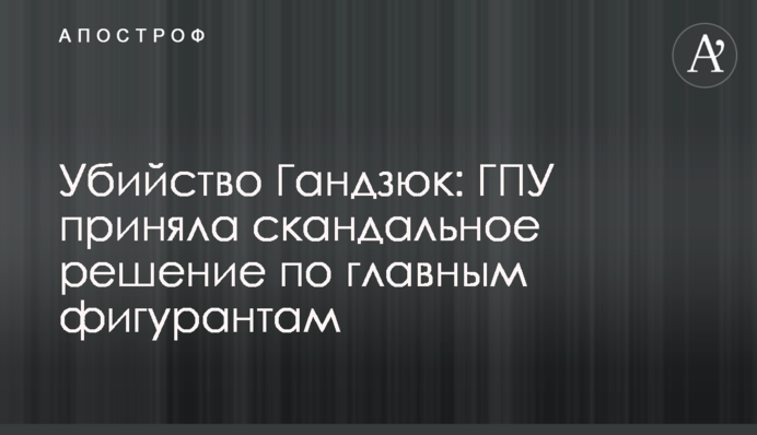 ​Убийство Гандзюк: ГПУ приняла скандальное решение по главным фигурантам