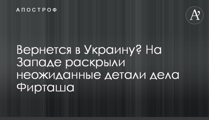 Повернеться до України? На Заході розкрили несподівані деталі справи Фірташа