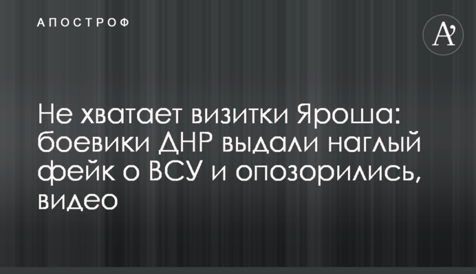 Не хватает визитки Яроша: боевики ДНР выдали наглый фейк о ВСУ и опозорились, видео