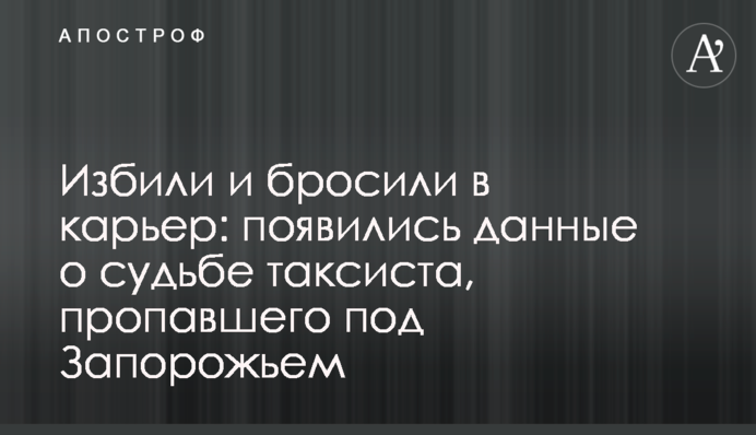 Побили і кинули в кар'єр: з'явилися дані про долю таксиста, який зник під Запоріжжям