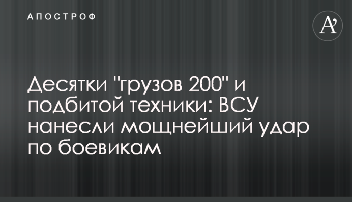 Десятки "вантажів 200" і підбитої техніки: ЗСУ завдали потужного удару по бойовиках