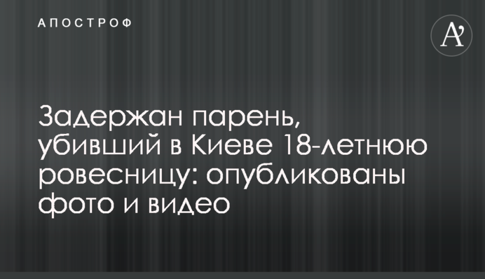 ​Затримано хлопця, який убив в Києві 18-річну однолітку: опубліковано фото і відео