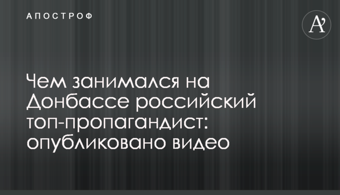 Чим займався на Донбасі російський топ-пропагандист: опубліковано відео