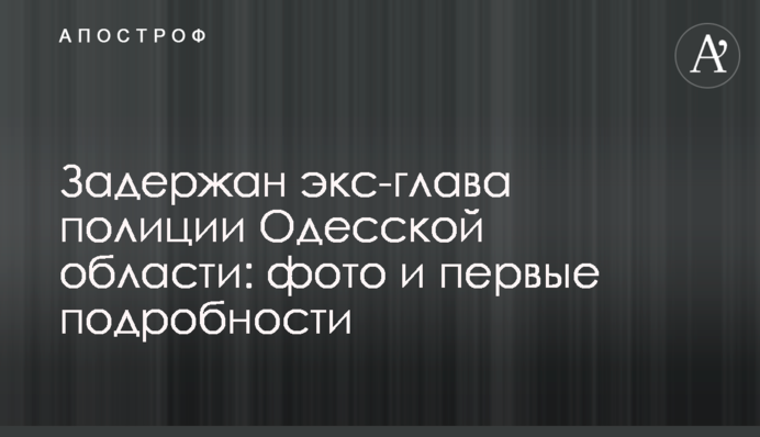 Затримано екс-главу поліції Одеської області: фото і перші подробиці