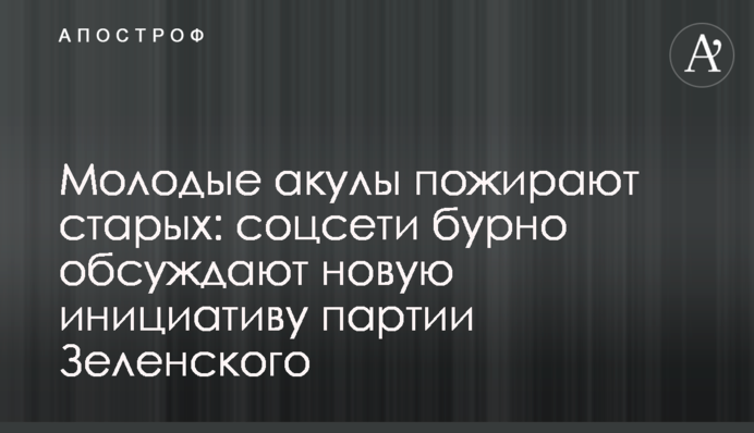 Молодые акулы пожирают старых: соцсети бурно обсуждают новую инициативу партии Зеленского