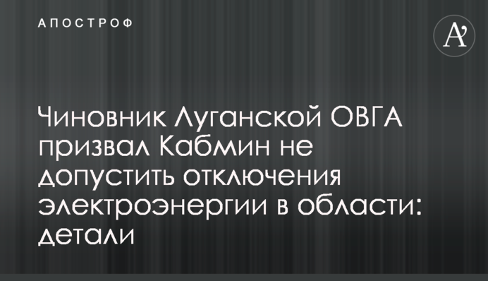 Чиновник Луганської ОВДА закликав Кабмін не допустити відключення електроенергії в області: деталі