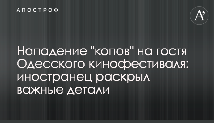 Нападение "копов" на гостя Одесского кинофестиваля: иностранец раскрыл важные детали