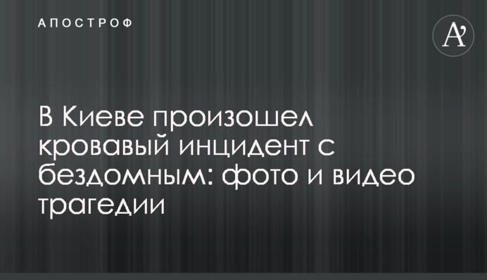 В Киеве произошел кровавый инцидент с бездомным: фото и видео трагедии